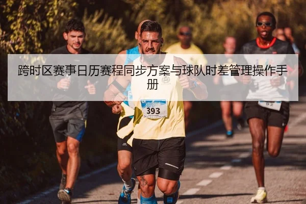 跨时区赛事日历赛程同步方案与球队时差管理操作手册
