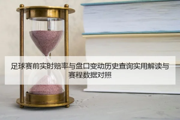 足球赛前实时赔率与盘口变动历史查询实用解读与赛程数据对照